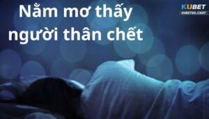 nằm mơ thấy người thân chết