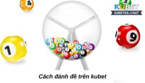 Cách đánh đề trên kubet với những chiến thuật mới nhất 2023