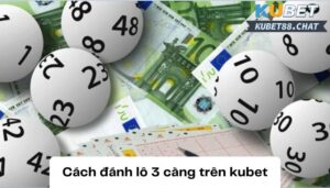 Cách đánh lô 3 càng trên kubet với những chiến thuật cực chuẩn 2023