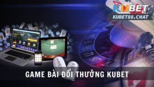 Game bài đổi thưởng Kubet là gì? Điểm danh 4 trò chơi hot